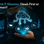 The Hybrid IT Dilemma: Cloud-First or Cloud-Smart?