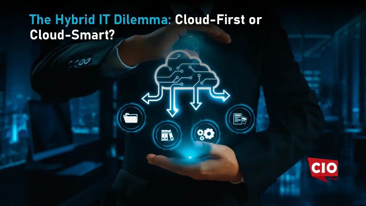 The Hybrid IT Dilemma: Cloud-First or Cloud-Smart?