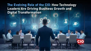 The Evolving Role of the CIO: How Technology Leaders Are Driving Business Growth and Digital Transformation